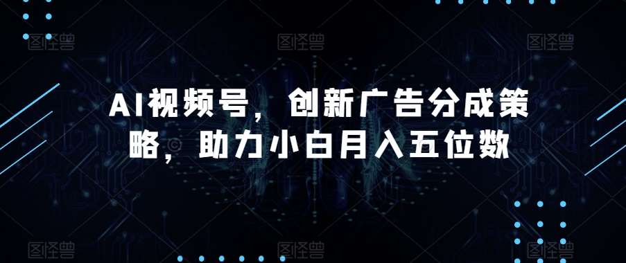 AI视频号，创新广告分成策略，助力小白月入五位数【揭秘】网创吧-网创项目资源站-副业项目-创业项目-搞钱项目网创吧