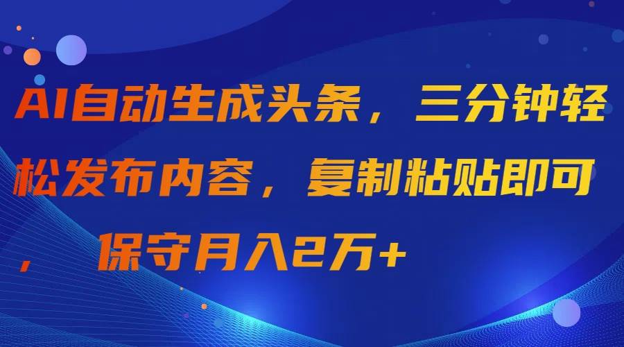 （9811期）AI自动生成头条，三分钟轻松发布内容，复制粘贴即可， 保守月入2万+网创吧-网创项目资源站-副业项目-创业项目-搞钱项目网创吧