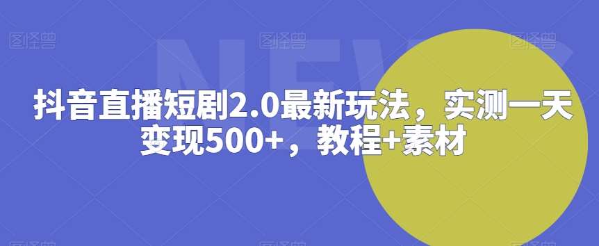 抖音直播短剧2.0最新玩法，实测一天变现500+，教程+素材【揭秘】网创吧-网创项目资源站-副业项目-创业项目-搞钱项目网创吧
