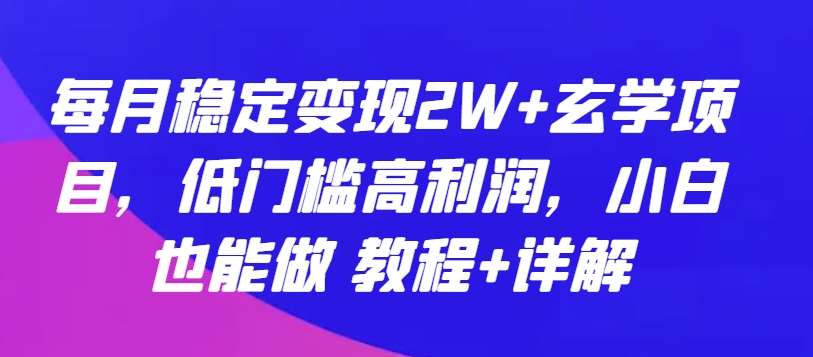 每月稳定变现2W+玄学项目，低门槛高利润，小白也能做 教程+详解【揭秘】网创吧-网创项目资源站-副业项目-创业项目-搞钱项目网创吧