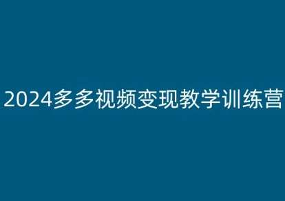 2024多多视频变现教学训练营，新手保姆级教程，适合新手小白网创吧-网创项目资源站-副业项目-创业项目-搞钱项目网创吧