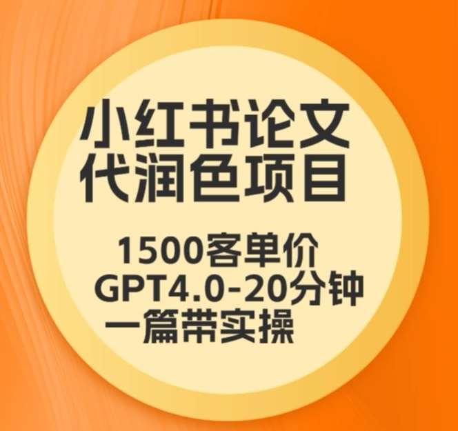 毕业季小红书论文代润色项目，本科1500，专科1200，高客单GPT4.0-20分钟一篇带实操【揭秘】网创吧-网创项目资源站-副业项目-创业项目-搞钱项目网创吧