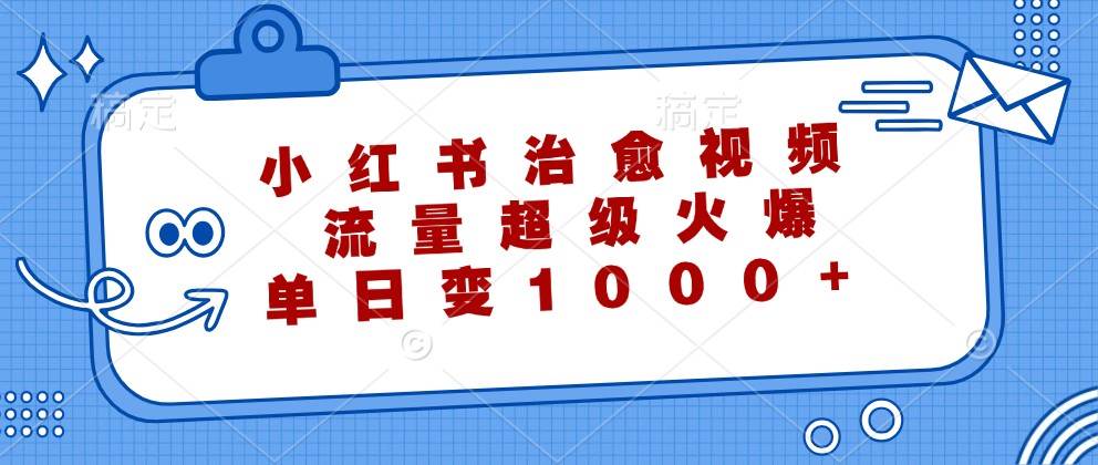 小红书治愈视频，流量超级火爆，单日变现1000+网创吧-网创项目资源站-副业项目-创业项目-搞钱项目网创吧