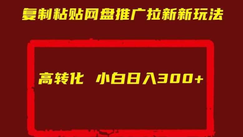 复制粘贴网盘推广拉新新玩法高转化小白日入300+【揭秘】网创吧-网创项目资源站-副业项目-创业项目-搞钱项目网创吧