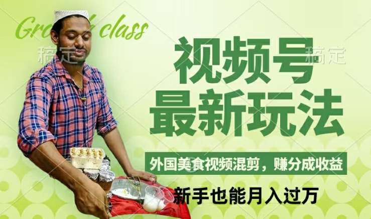 视频号新玩法，外国美食视频混剪，撸分成计划收益，视频制作简单，轻松月入过万【揭秘】网创吧-网创项目资源站-副业项目-创业项目-搞钱项目网创吧