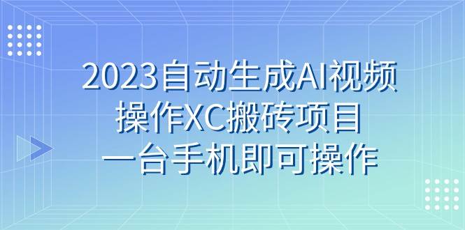 2023自动生成AI视频操作XC搬砖项目，一台手机即可操作网创吧-网创项目资源站-副业项目-创业项目-搞钱项目网创吧