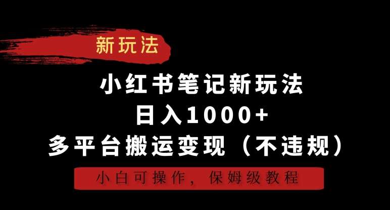 小红书笔记新玩法，日入1000+，多平台搬运变现（不违规），小白可操作，保姆级教程【揭秘】网创吧-网创项目资源站-副业项目-创业项目-搞钱项目网创吧