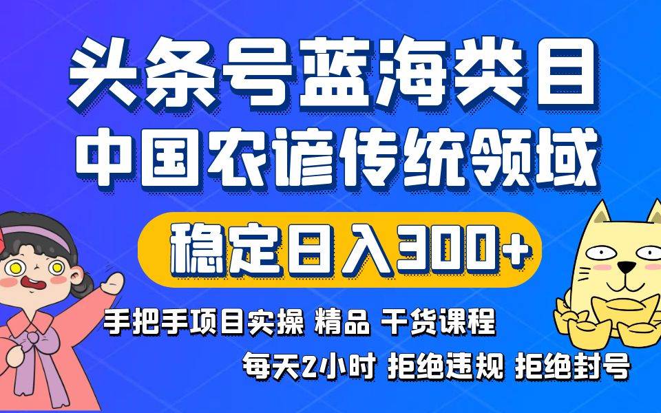 （8595期）头条号蓝海类目传统和农谚领域实操精品课程拒绝违规封号稳定日入300+网创吧-网创项目资源站-副业项目-创业项目-搞钱项目网创吧