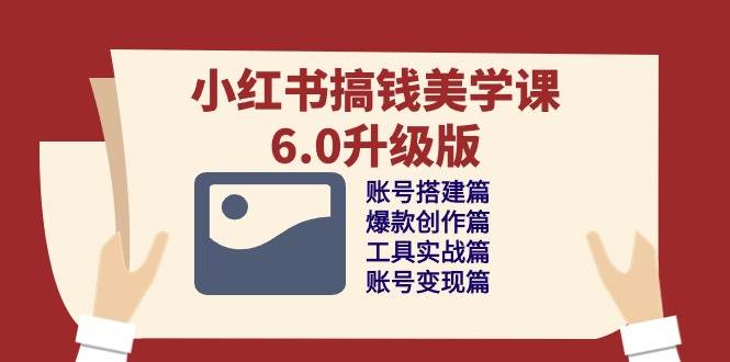 小红书搞钱美学课6.0升级版，账号搭建/爆款创作/工具实战/账号变现篇网创吧-网创项目资源站-副业项目-创业项目-搞钱项目网创吧