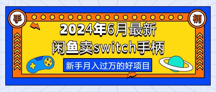（10831期）2024年6月最新闲鱼卖switch游戏手柄，新手月入过万的第一个好项目网创吧-网创项目资源站-副业项目-创业项目-搞钱项目网创吧