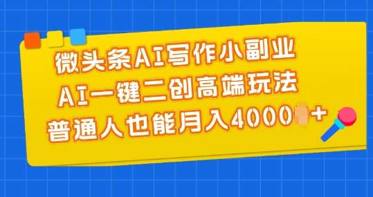 微头条AI写作小副业，AI一键二创高端玩法 普通人也能月入4000+【揭秘】网创吧-网创项目资源站-副业项目-创业项目-搞钱项目网创吧