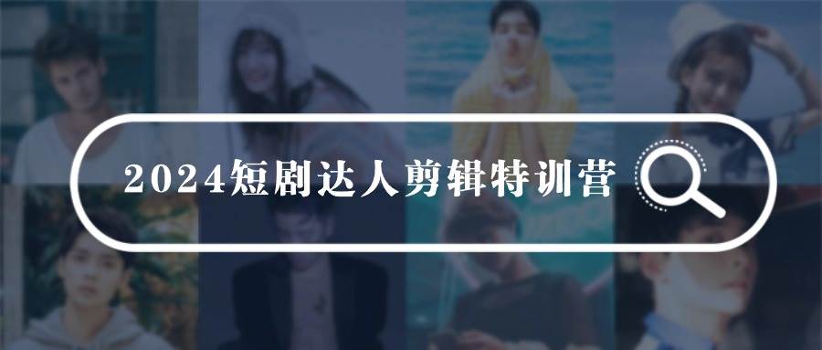 （9688期）2024短剧达人剪辑特训营，适合宝爸宝妈的0基础剪辑训练营（51节课）网创吧-网创项目资源站-副业项目-创业项目-搞钱项目网创吧
