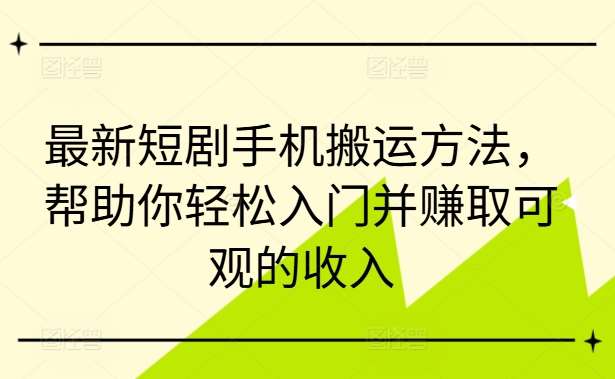 最新短剧手机搬运方法,帮助你轻松入门并赚取可观的收入网创吧-网创项目资源站-副业项目-创业项目-搞钱项目网创吧