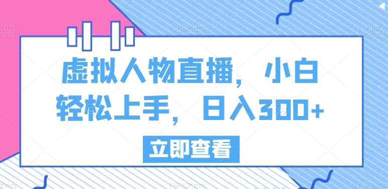 虚拟人物直播，小白轻松上手，日入300+【揭秘】网创吧-网创项目资源站-副业项目-创业项目-搞钱项目网创吧
