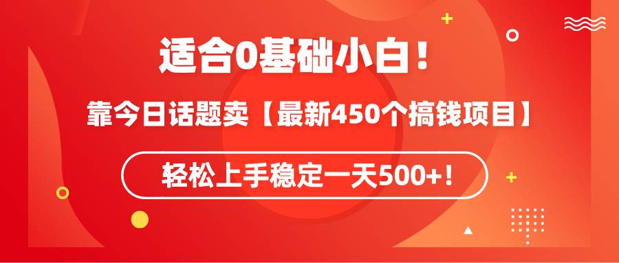 （9268期）适合0基础小白！靠今日话题卖【最新450个搞钱方法】轻松上手稳定一天500+！网创吧-网创项目资源站-副业项目-创业项目-搞钱项目网创吧