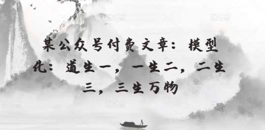 某公众号付费文章：模型化：道生一，一生二，二生三，三生万物网创吧-网创项目资源站-副业项目-创业项目-搞钱项目网创吧