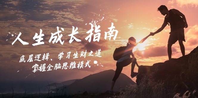 （12832期）人生成长指南：底层逻辑、学习生财之道，掌握全脑思维模式网创吧-网创项目资源站-副业项目-创业项目-搞钱项目网创吧