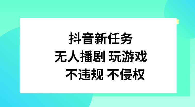 抖音新任务,无人播剧玩游戏,不违规不侵权【揭秘】网创吧-网创项目资源站-副业项目-创业项目-搞钱项目网创吧