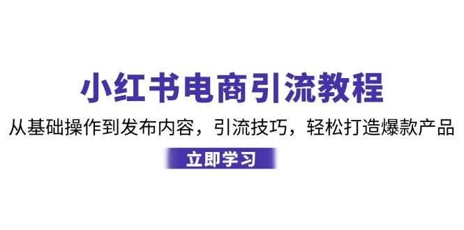 小红书电商引流教程：从基础操作到发布内容，引流技巧，轻松打造爆款产品网创吧-网创项目资源站-副业项目-创业项目-搞钱项目网创吧