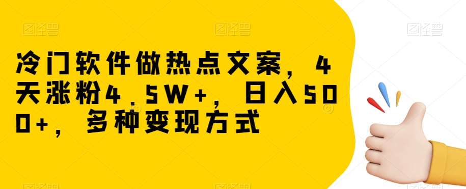 冷门软件做热点文案，4天涨粉4.5W+，日入500+，多种变现方式【揭秘】网创吧-网创项目资源站-副业项目-创业项目-搞钱项目网创吧