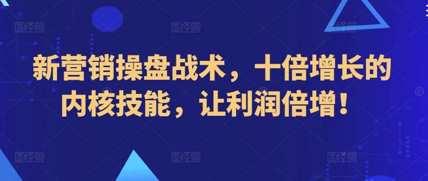 新营销操盘战术，十倍增长的内核技能，让利润倍增！网创吧-网创项目资源站-副业项目-创业项目-搞钱项目网创吧