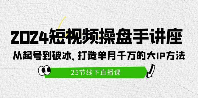（9970期）2024短视频操盘手讲座：从起号到破冰，打造单月千万的大IP方法（25节）网创吧-网创项目资源站-副业项目-创业项目-搞钱项目网创吧