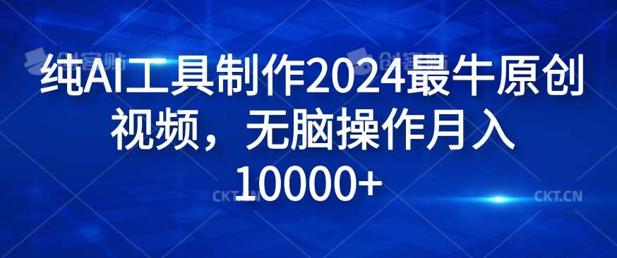 纯AI工具制作2024最牛原创视频，无脑操作月入1W+【揭秘】网创吧-网创项目资源站-副业项目-创业项目-搞钱项目网创吧