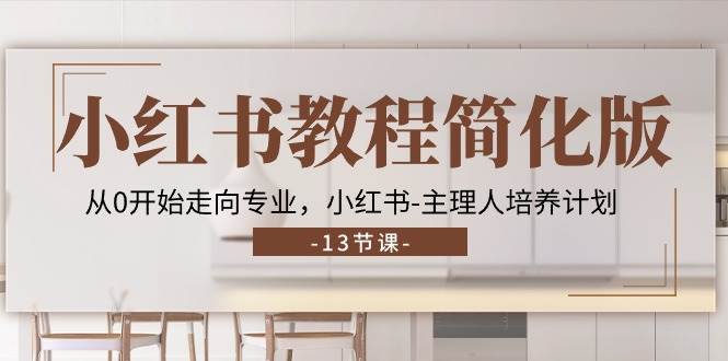 小红书教程简化版，从0开始走向专业，小红书主理人培养计划 (13节)网创吧-网创项目资源站-副业项目-创业项目-搞钱项目网创吧
