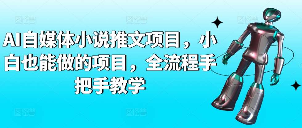 AI自媒体小说推文项目，小白也能做的项目，全流程手把手教学网创吧-网创项目资源站-副业项目-创业项目-搞钱项目网创吧