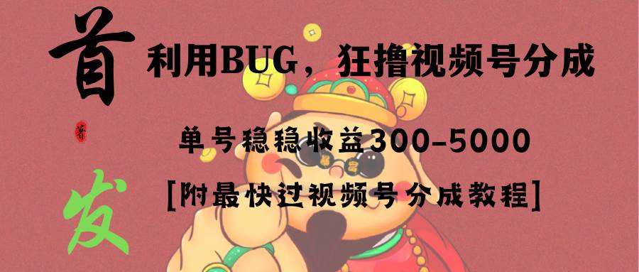 （8549期）全网独家首发，视频号BUG，超短期项目，单号每日净收益300-5000！网创吧-网创项目资源站-副业项目-创业项目-搞钱项目网创吧