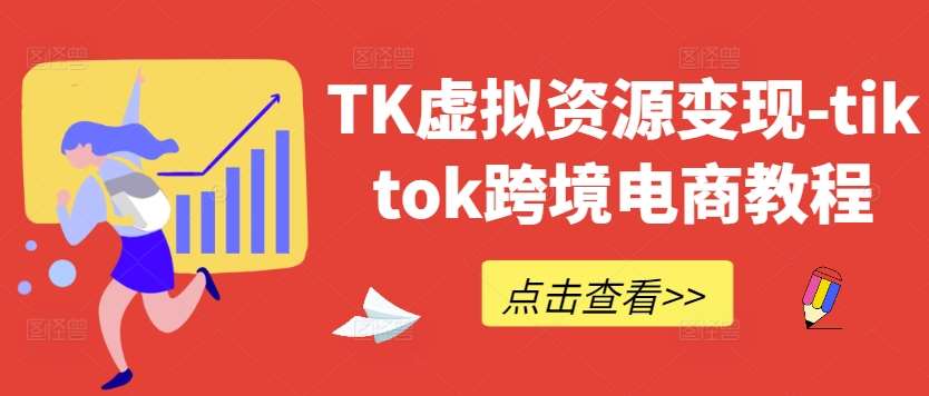 TK虚拟资源变现-tiktok跨境电商教程网创吧-网创项目资源站-副业项目-创业项目-搞钱项目网创吧