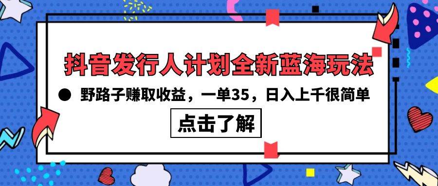 （10067期）抖音发行人计划全新蓝海玩法，野路子赚取收益，一单35，日入上千很简单!网创吧-网创项目资源站-副业项目-创业项目-搞钱项目网创吧