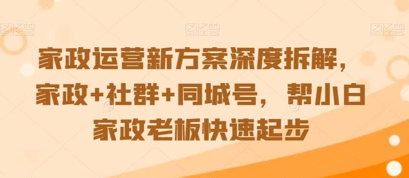家政运营新方案深度拆解，家政+社群+同城号，帮小白家政老板快速起步网创吧-网创项目资源站-副业项目-创业项目-搞钱项目网创吧