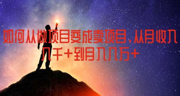 如何从做项目变成卖项目，从月收入几千到月入几万【揭秘】网创吧-网创项目资源站-副业项目-创业项目-搞钱项目网创吧