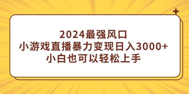 （9342期）2024最强风口，小游戏直播暴力变现日入3000+小白也可以轻松上手网创吧-网创项目资源站-副业项目-创业项目-搞钱项目网创吧