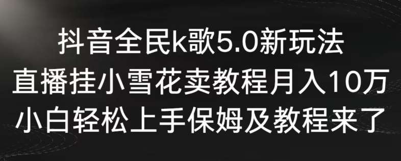抖音全民k歌5.0新玩法，直播挂小雪花卖教程月入10万，小白轻松上手，保姆及教程来了【揭秘】网创吧-网创项目资源站-副业项目-创业项目-搞钱项目网创吧
