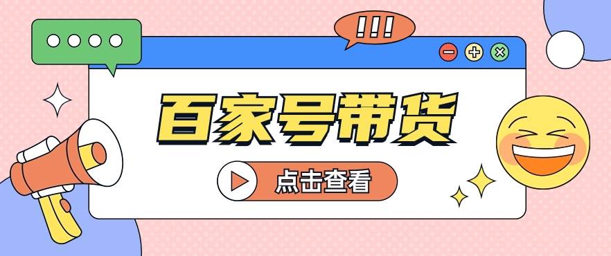 百家号带货玩法，直接复制粘贴发布，一个月单号也能变现2000+！【视频教程】网创吧-网创项目资源站-副业项目-创业项目-搞钱项目网创吧