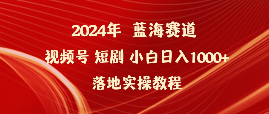 （9634期）2024年蓝海赛道视频号短剧 小白日入1000+落地实操教程网创吧-网创项目资源站-副业项目-创业项目-搞钱项目网创吧