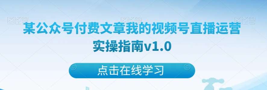 某公众号付费文章我的视频号直播运营实操指南v1.0网创吧-网创项目资源站-副业项目-创业项目-搞钱项目网创吧