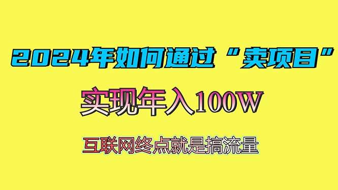 (13419期)2024年如何通过“卖项目”赚取100W:最值得尝试的盈利模式网创吧-网创项目资源站-副业项目-创业项目-搞钱项目网创吧