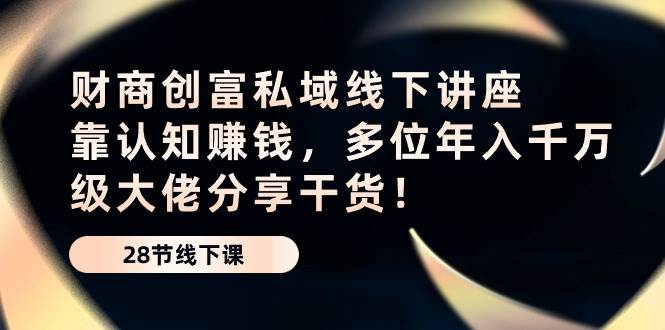 财商创富私域线下讲座：靠认知赚钱，多位年入千万级大佬分享干货！网创吧-网创项目资源站-副业项目-创业项目-搞钱项目网创吧