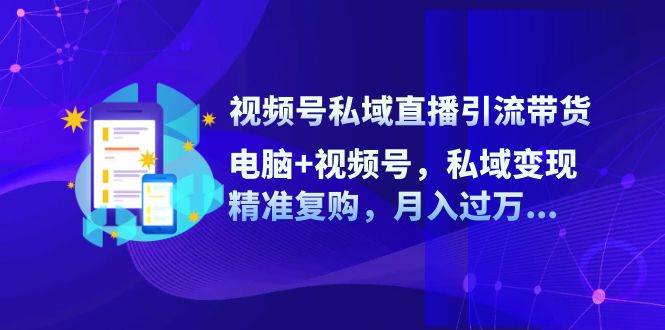 （12249期）视频号私域直播引流带货：电脑+视频号，私域变现，精准复购，月入过万…网创吧-网创项目资源站-副业项目-创业项目-搞钱项目网创吧