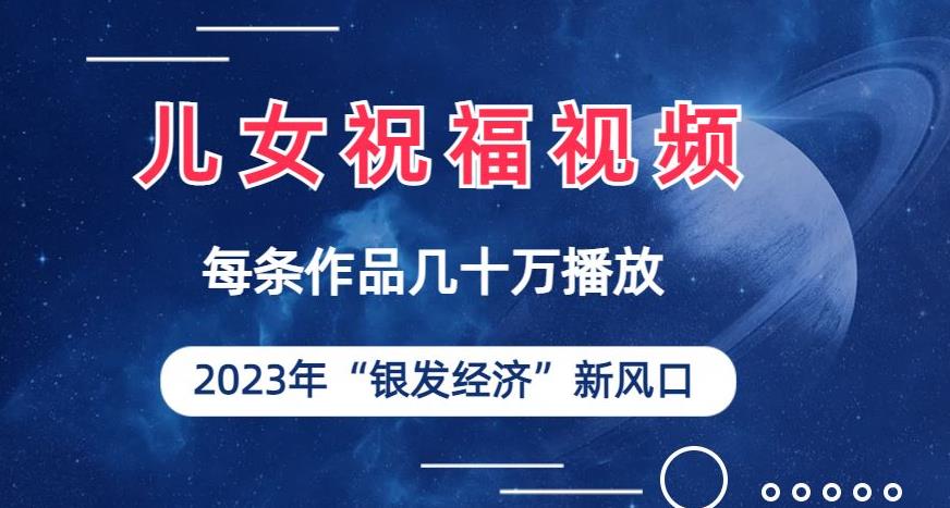 儿女祝福视频彻底爆火，一条作品几十万播放，2023年一定要抓住银发经济新风口【揭秘】网创吧-网创项目资源站-副业项目-创业项目-搞钱项目网创吧