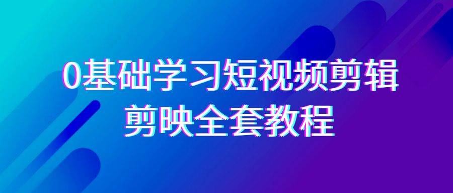 0基础系统学习短视频剪辑，剪映全套33节教程，全面覆盖剪辑功能网创吧-网创项目资源站-副业项目-创业项目-搞钱项目网创吧