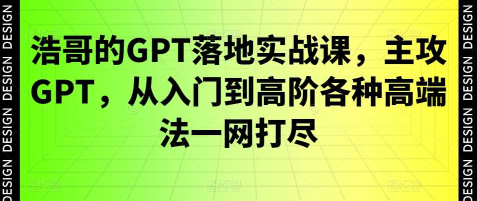浩哥的GPT落地实战课，主攻GPT，从入门到高阶各种高端法一网打尽网创吧-网创项目资源站-副业项目-创业项目-搞钱项目网创吧