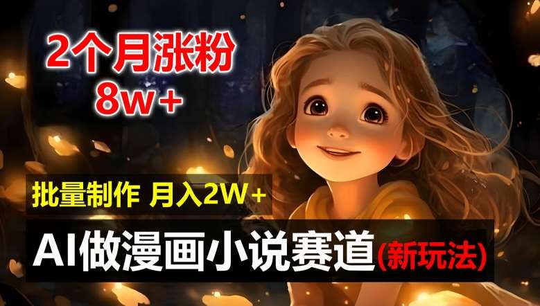 2个月涨粉8w，新玩法AI自动化做漫画小说赛道，操作简单可批量制作，新手小白轻松月入2W【揭秘】网创吧-网创项目资源站-副业项目-创业项目-搞钱项目网创吧