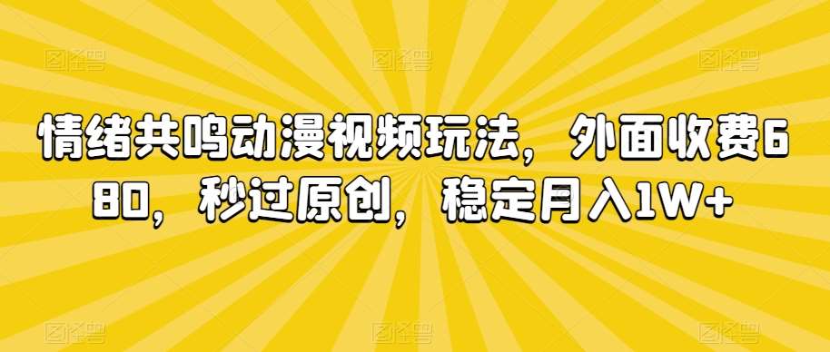 情绪共鸣动漫视频玩法，外面收费680，秒过原创，稳定月入1W+【揭秘】网创吧-网创项目资源站-副业项目-创业项目-搞钱项目网创吧