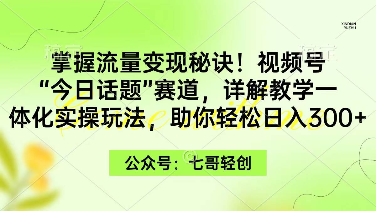 （9437期）掌握流量变现秘诀！视频号“今日话题”赛道，一体化实操玩法，助你日入300+网创吧-网创项目资源站-副业项目-创业项目-搞钱项目网创吧