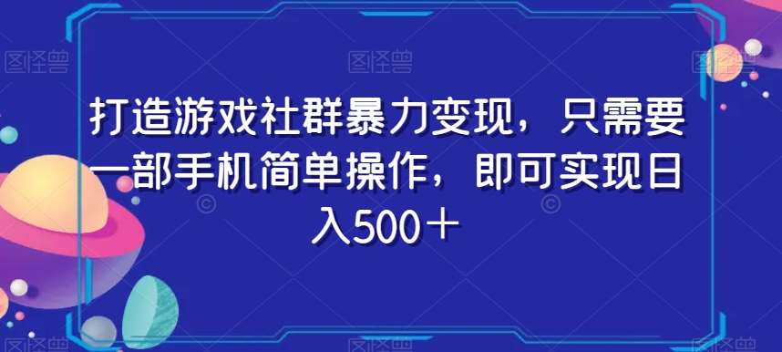 打造游戏社群暴力变现，只需要一部手机简单操作，即可实现日入500＋【揭秘】网创吧-网创项目资源站-副业项目-创业项目-搞钱项目网创吧