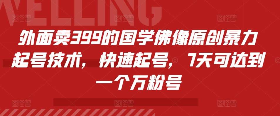 外面卖399的国学佛像原创暴力起号技术，快速起号，7天可达到一个万粉号网创吧-网创项目资源站-副业项目-创业项目-搞钱项目网创吧